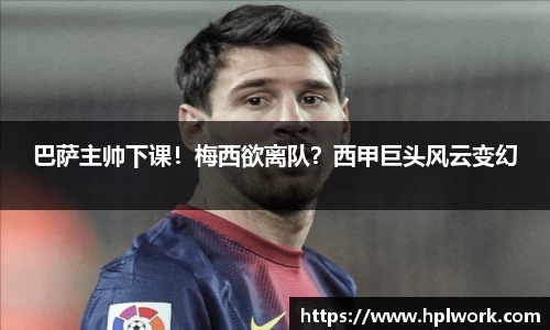 巴萨主帅下课！梅西欲离队？西甲巨头风云变幻