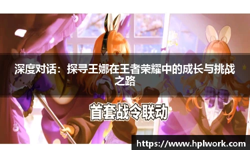 深度对话：探寻王娜在王者荣耀中的成长与挑战之路