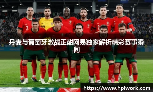 丹麦与葡萄牙激战正酣网易独家解析精彩赛事瞬间