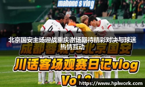 北京国安主场迎战重庆谢场期待精彩对决与球迷热情互动