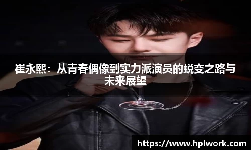 崔永熙：从青春偶像到实力派演员的蜕变之路与未来展望