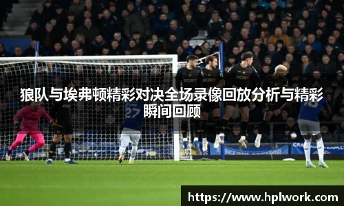 狼队与埃弗顿精彩对决全场录像回放分析与精彩瞬间回顾