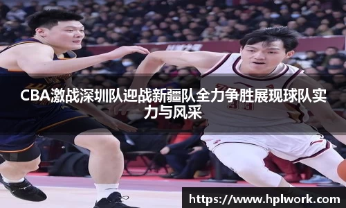 CBA激战深圳队迎战新疆队全力争胜展现球队实力与风采