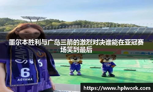 墨尔本胜利与广岛三箭的激烈对决谁能在亚冠赛场笑到最后