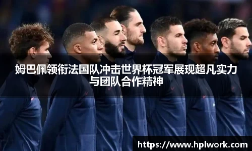 姆巴佩领衔法国队冲击世界杯冠军展现超凡实力与团队合作精神