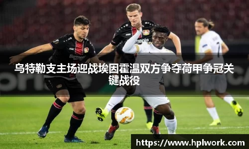 乌特勒支主场迎战埃因霍温双方争夺荷甲争冠关键战役